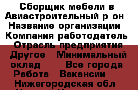 Сборщик мебели в Авиастроительный р-он › Название организации ­ Компания-работодатель › Отрасль предприятия ­ Другое › Минимальный оклад ­ 1 - Все города Работа » Вакансии   . Нижегородская обл.,Нижний Новгород г.